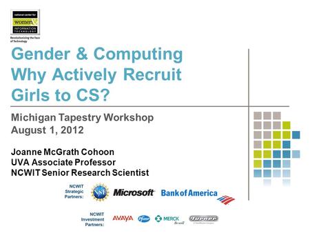 Gender & Computing Why Actively Recruit Girls to CS? Joanne McGrath Cohoon UVA Associate Professor NCWIT Senior Research Scientist Michigan Tapestry Workshop.