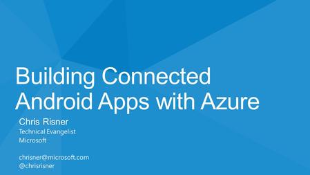 Building Connected Android Apps with Azure Chris Risner Technical Evangelist