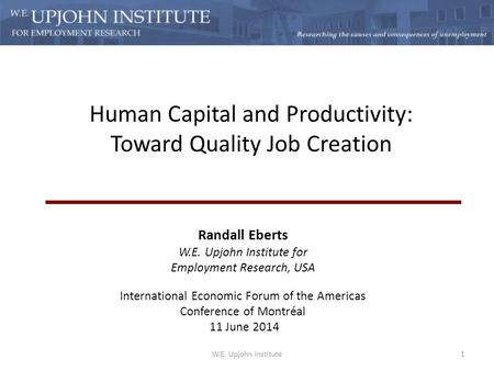 Human Capital and Productivity: Toward Quality Job Creation Randall Eberts W.E. Upjohn Institute for Employment Research, USA International Economic Forum.