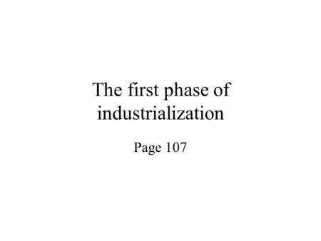 The first phase of industrialization Page 107. Industrialization Change from cottage industry to factory production.