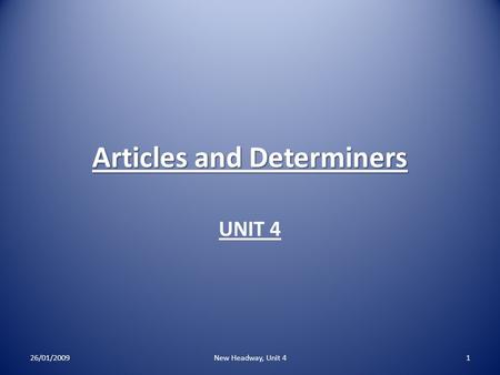Articles and Determiners UNIT 4 26/01/2009New Headway, Unit 41.