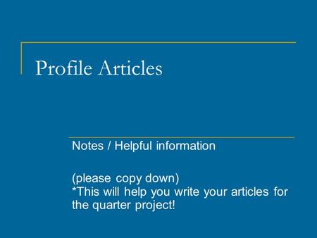 Profile Articles Notes / Helpful information (please copy down) *This will help you write your articles for the quarter project!
