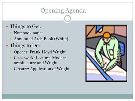 Opening Agenda Things to Get:  Notebook paper  Annotated Arch Book (White) Things to Do:  Opener: Frank Lloyd Wright  Class work: Lecture- Modern architecture.