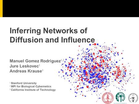 1 1 Stanford University 2 MPI for Biological Cybernetics 3 California Institute of Technology Inferring Networks of Diffusion and Influence Manuel Gomez.