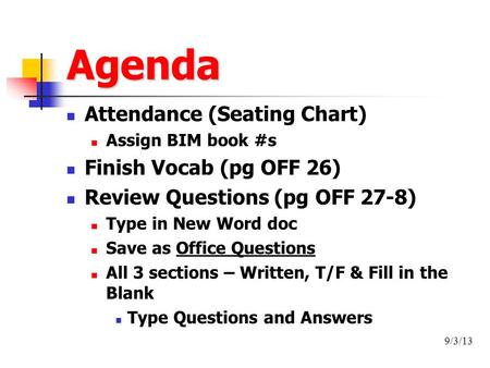 Agenda Attendance (Seating Chart) Assign BIM book #s Finish Vocab (pg OFF 26) Review Questions (pg OFF 27-8) Type in New Word doc Save as Office Questions.