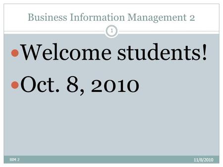 Business Information Management 2 11/8/2010 BIM 2 1 Welcome students! Oct. 8, 2010.