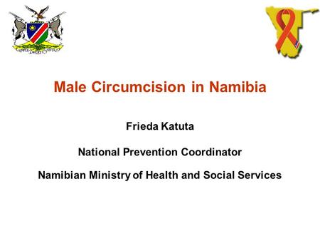 Male Circumcision in Namibia Frieda Katuta National Prevention Coordinator Namibian Ministry of Health and Social Services.