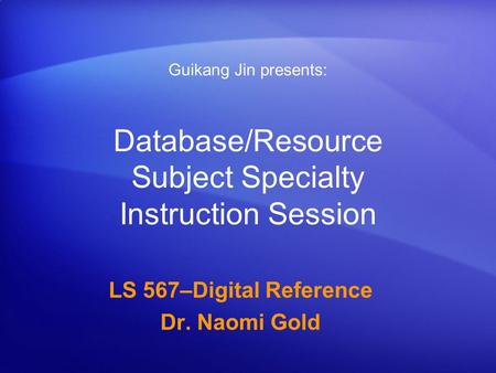 Database/Resource Subject Specialty Instruction Session LS 567–Digital Reference Dr. Naomi Gold Guikang Jin presents: