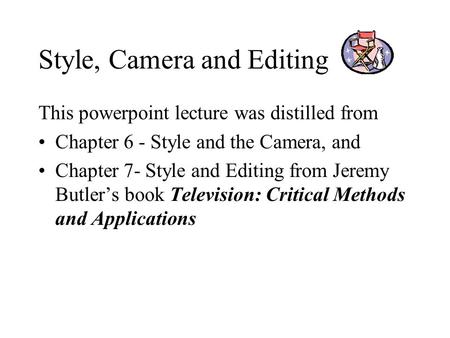 Style, Camera and Editing This powerpoint lecture was distilled from Chapter 6 - Style and the Camera, and Chapter 7- Style and Editing from Jeremy Butler’s.