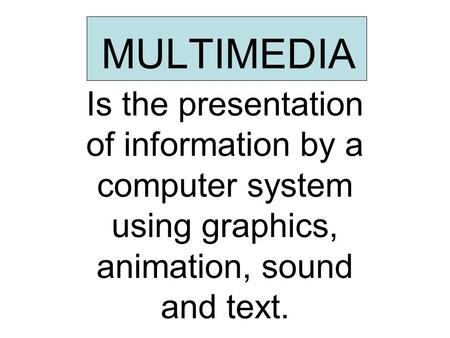 MULTIMEDIA Is the presentation of information by a computer system using graphics, animation, sound and text.