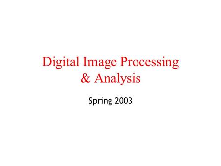 Digital Image Processing & Analysis Spring 2003. Definitions Image Processing Image Analysis (Image Understanding) Computer Vision Low Level Processes: