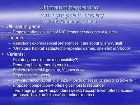 Ultimatum bargaining: From synapse to society Colin F. Camerer, Caltech  Ultimatum game: –Proposer offers division of $10; responder accepts or rejects.