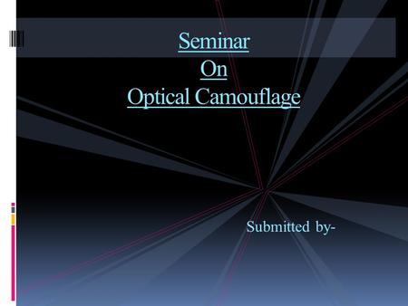 Submitted by- Seminar On Optical Camouflage. WHAT IS Optical Camouflage? Process to create the illusion of invisibility by covering an object with something.