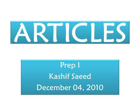 ARTICLES Prep I Kashif Saeed December 04, 2010 Prep I Kashif Saeed December 04, 2010.