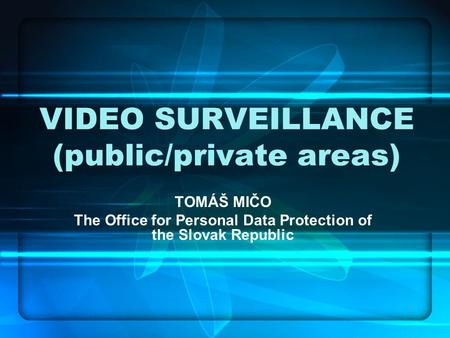 1 VIDEO SURVEILLANCE (public/private areas) TOMÁŠ MIČO The Office for Personal Data Protection of the Slovak Republic.