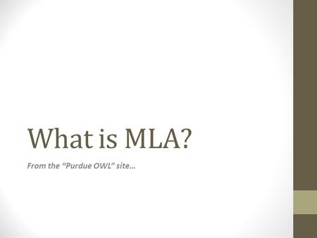 What is MLA? From the “Purdue OWL” site…. MLA is… An accepted type of formatting used so that readers can decode your research. HOW TO do: Headings.