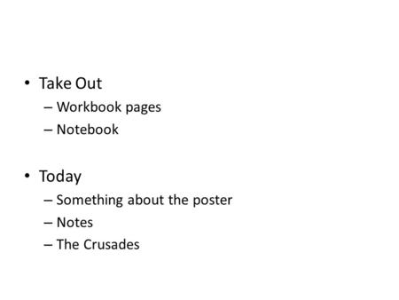 Take Out – Workbook pages – Notebook Today – Something about the poster – Notes – The Crusades.