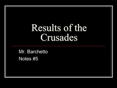 Results of the Crusades Mr. Barchetto Notes #5. Results of the Crusades Pt.1 THE POPE’S POWER DIMINSHES In the beginning the Crusades provided political.