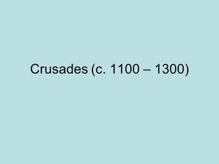 Crusades (c. 1100 – 1300). Beginnings –1–1050s – 1090s – Turks invaded Byzantine Empire; overran most Byzantine lands and Palestine (Holy Land) –1–1095.