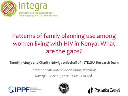 Patterns of family planning use among women living with HIV in Kenya: What are the gaps? Timothy Abuya and Charity Ndwiga on behalf of INTEGRA Research.