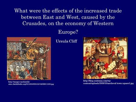 What were the effects of the increased trade between East and West, caused by the Crusades, on the economy of Western Europe? Ursula Cliff http://blog.sentrana.com/wp-content/uploads/2009/10/medieval-town-square1.jpg.