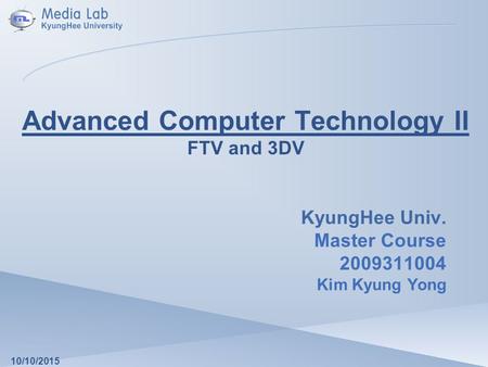 Advanced Computer Technology II FTV and 3DV KyungHee Univ. Master Course 2009311004 Kim Kyung Yong 10/10/2015.