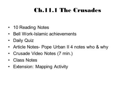 Ch.11.1 The Crusades 10 Reading Notes Bell Work-Islamic achievements Daily Quiz Article Notes- Pope Urban II 4 notes who & why Crusade Video Notes (7 min.)