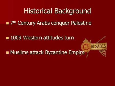 Historical Background 7 th Century Arabs conquer Palestine 7 th Century Arabs conquer Palestine 1009 Western attitudes turn 1009 Western attitudes turn.