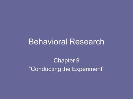 Behavioral Research Chapter 9 “Conducting the Experiment”