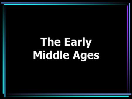 The Early Middle Ages. The beginning of the Early Middle Ages Decline of trade, town-life, learning Law and order fell with governments Christian/Catholic.