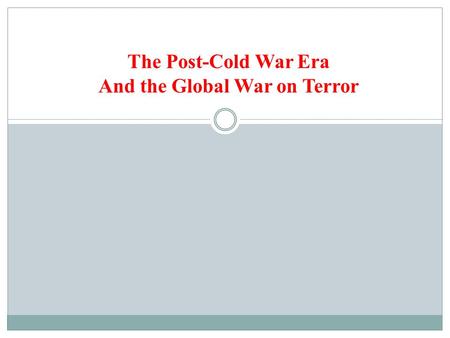 The Post-Cold War Era And the Global War on Terror.