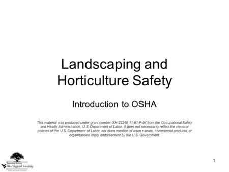 1 Landscaping and Horticulture Safety Introduction to OSHA This material was produced under grant number SH-22248-11-61-F-54 from the Occupational Safety.