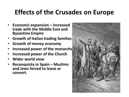 Effects of the Crusades on Europe Economic expansion – increased trade with the Middle East and Byzantine Empire Growth of Italian trading families. Growth.