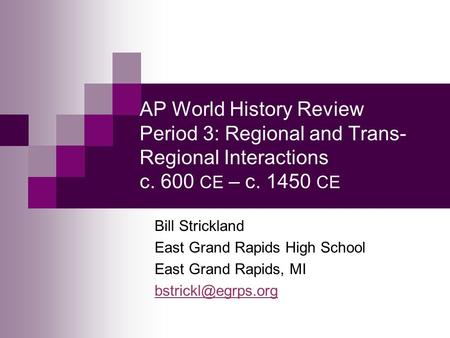 AP World History Review Period 3: Regional and Trans-Regional Interactions c. 600 CE – c. 1450 CE Bill Strickland East Grand Rapids High School East Grand.