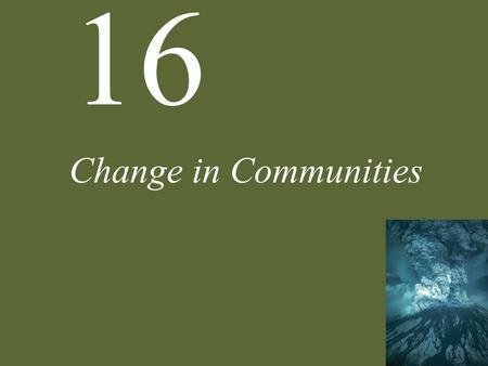 16 Change in Communities. 16 Change in Communities Case Study: A Natural Experiment of Mountainous Proportions Agents of Change Basics of Succession Mechanisms.