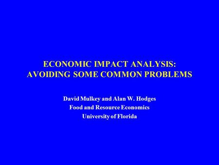 ECONOMIC IMPACT ANALYSIS: AVOIDING SOME COMMON PROBLEMS David Mulkey and Alan W. Hodges Food and Resource Economics University of Florida.