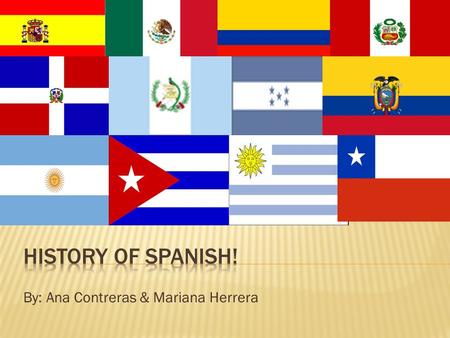 By: Ana Contreras & Mariana Herrera.  According to the Merriam dictionary, Spanish is the chief language of Spain and of many countries colonized by.