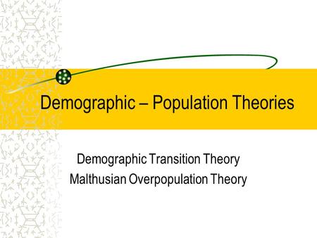 Demographic – Population Theories Demographic Transition Theory Malthusian Overpopulation Theory.