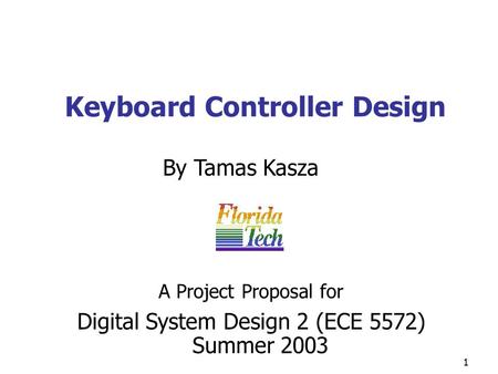 1 Keyboard Controller Design By Tamas Kasza Digital System Design 2 (ECE 5572) Summer 2003 A Project Proposal for.