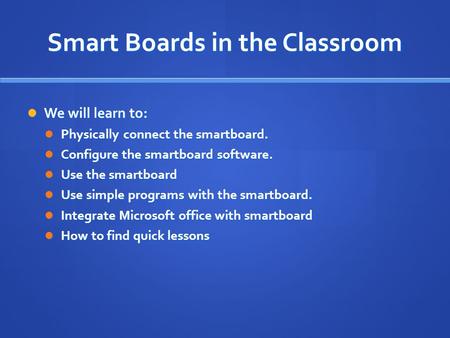 Smart Boards in the Classroom We will learn to: We will learn to: Physically connect the smartboard. Physically connect the smartboard. Configure the smartboard.