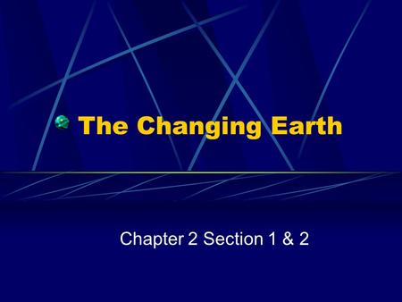 The Changing Earth Chapter 2 Section 1 & 2. The Structure of the Earth Geology: the study of the earth’s physical structure and history—is a relatively.