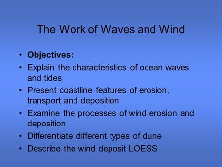 The Work of Waves and Wind Objectives: Explain the characteristics of ocean waves and tides Present coastline features of erosion, transport and deposition.