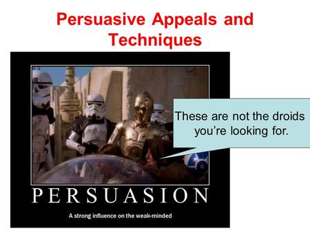 Persuasive Appeals and Techniques These are not the droids you’re looking for.