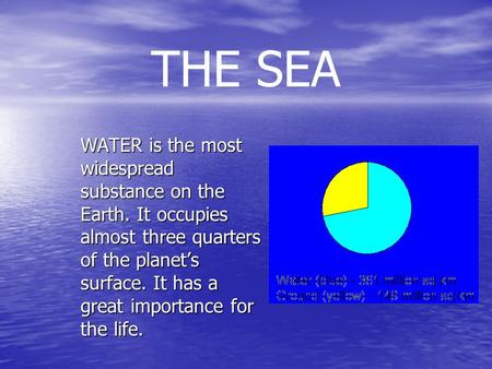 THE SEA WATER is the most widespread substance on the Earth. It occupies almost three quarters of the planet’s surface. It has a great importance for the.