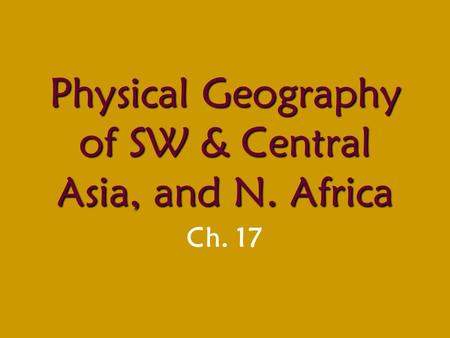 Physical Geography of SW & Central Asia, and N. Africa Ch. 17.
