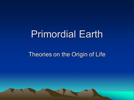 Primordial Earth Theories on the Origin of Life. Early Earth and Evolution A THEORY of the origins of the universe Big Bang When? -Approx. 13.5 Billion.