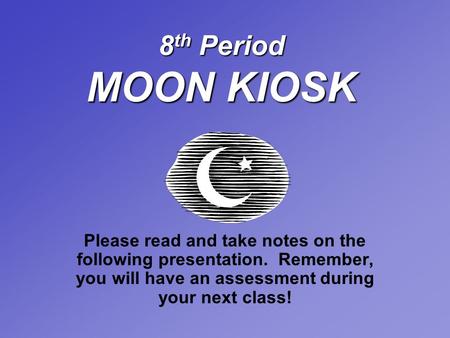 8 th Period MOON KIOSK Please read and take notes on the following presentation. Remember, you will have an assessment during your next class!