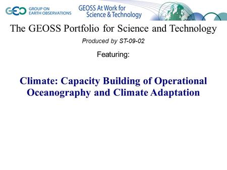 The GEOSS Portfolio for Science and Technology Produced by ST-09-02 Featuring: Climate: Capacity Building of Operational Oceanography and Climate Adaptation.