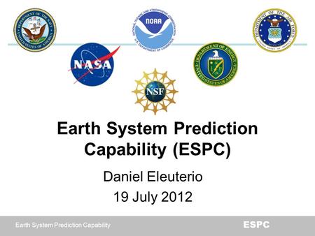 Earth System Prediction Capability ESPC Earth System Prediction Capability (ESPC) Daniel Eleuterio 19 July 2012.
