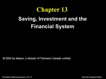 Principles of Macroeconomics: Ch. 13 Second Canadian Edition Chapter 13 Saving, Investment and the Financial System © 2002 by Nelson, a division of Thomson.